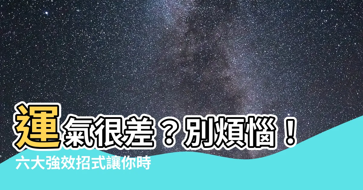 【運氣很差】運氣很差？別煩惱！六大強效招式讓你時來運轉！