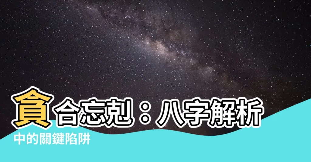 【貪合忘剋】貪合忘剋：八字解析中的關鍵陷阱