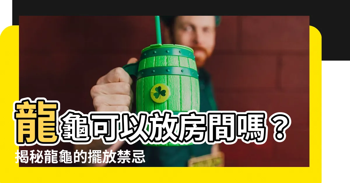 【龍龜可以放房間嗎】龍龜可以放房間嗎？揭秘龍龜的擺放禁忌與注意事項