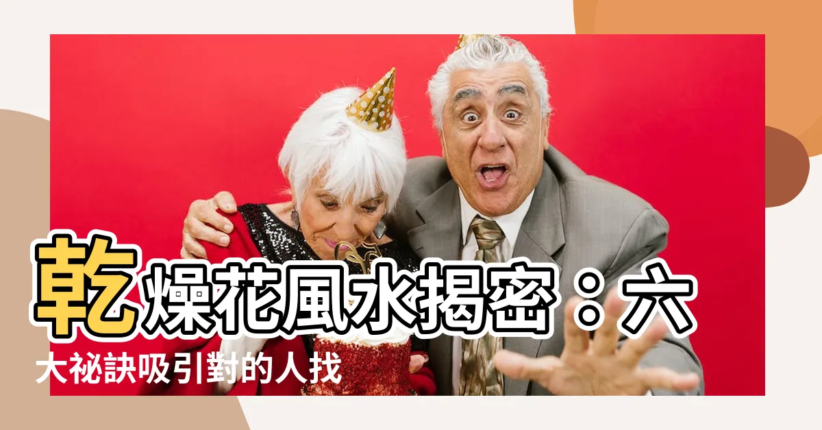 【乾燥花風水ptt】乾燥花風水揭密：六大秘訣吸引對的人找上門！