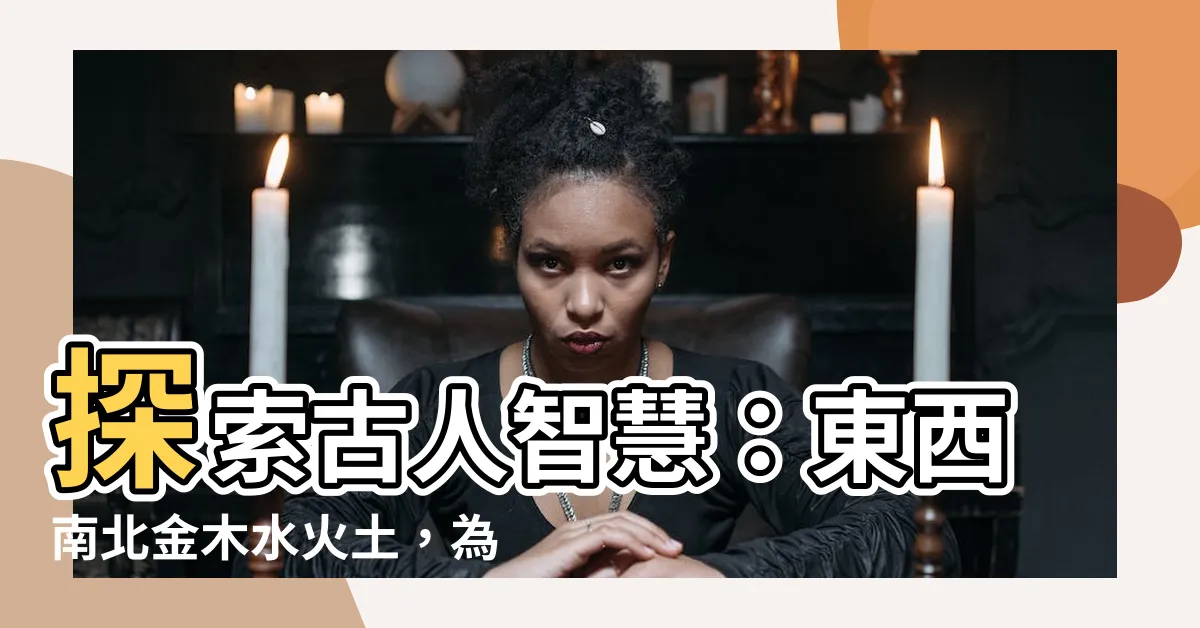 【東西南北 金木水火土】探索古人智慧：東西南北金木水火土，為什麼會如此對應？