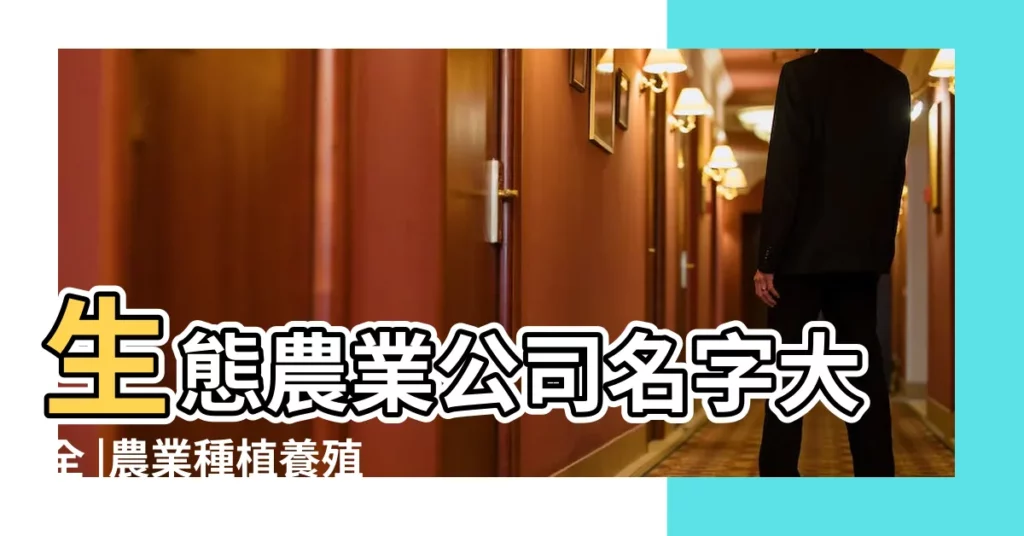 生態農業公司名字大全 |農業種植養殖公司起名好聽有寓意的農業公司名字 |農業開發公司取名 |【農業種植公司的名字】