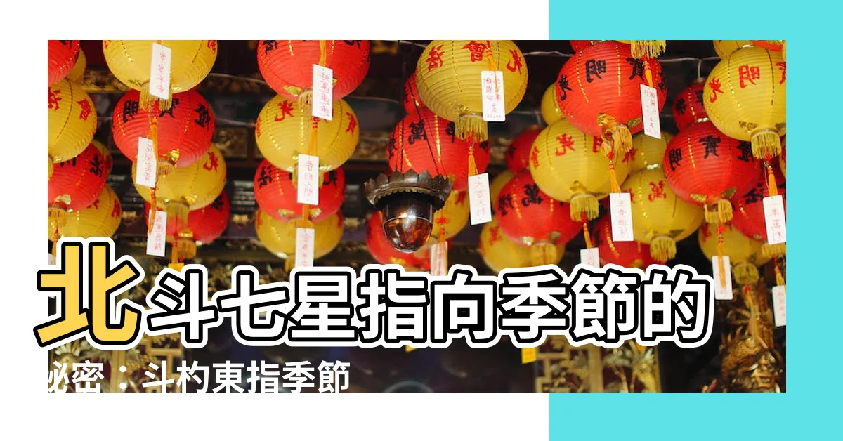 【斗杓東指季節】北斗七星指向季節的秘密：斗杓東指季節解密