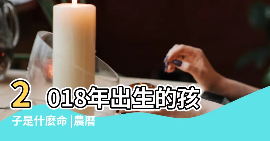 2018年出生的孩子是什麼命 |農曆2018年11月8日八字生日算命 |2018年11月8日出生的人命好嗎 |【2018年十一月8日生小孩什麼命】