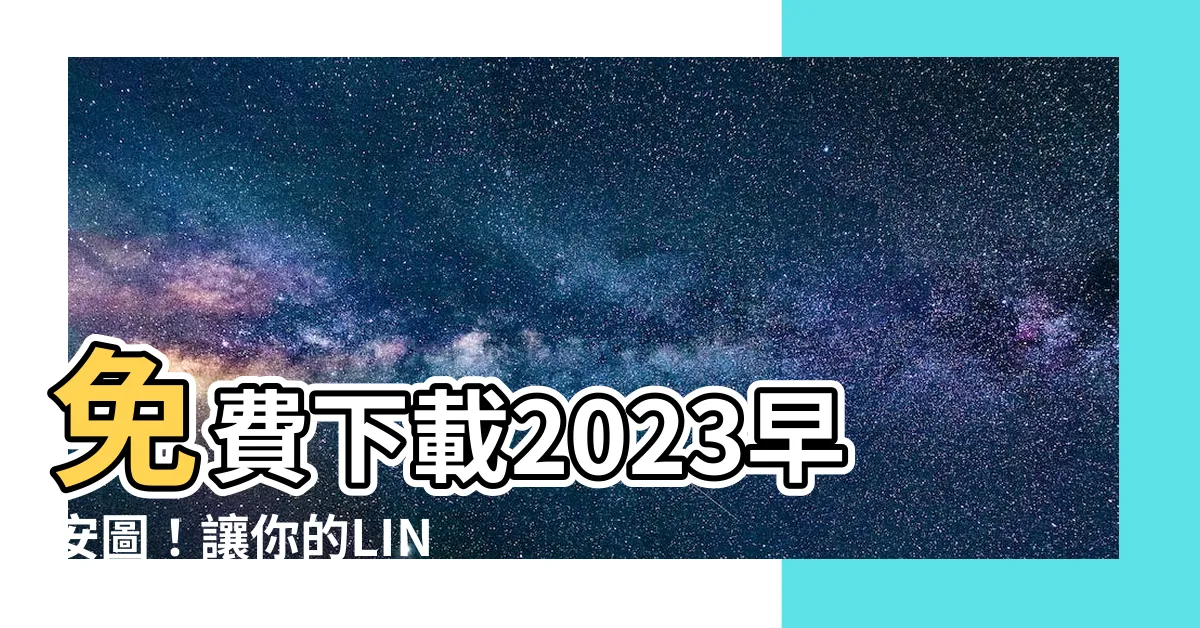 【早安圖2023免費】免費下載2023早安圖！讓你的LINE上一片明亮早晨！