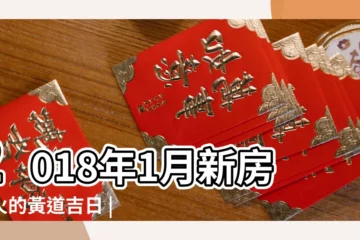 【2018年1份搬家那天好】2018年1月新房開火的黃道吉日 |2018年10月搬家黃道吉日 |玩好也要搬好家 |