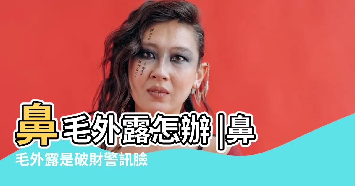 【鼻毛外露】鼻毛外露怎辦 |鼻毛外露是破財警訊臉上4狀況預示黴運降臨 |鼻毛外露漏財 |