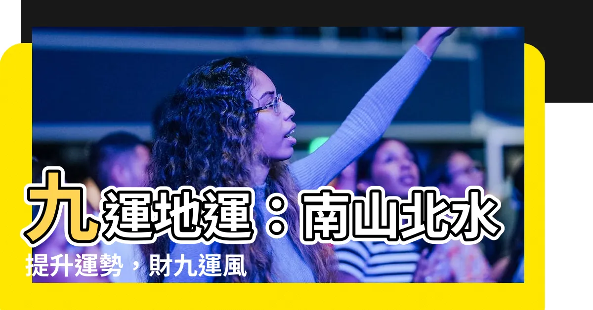 【九運 地運】九運地運：南山北水提升運勢，財九運風水地助你躍升
