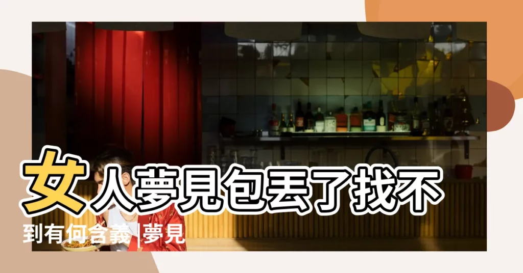 女人夢見包丟了找不到有何含義 |夢見把包丟了 |夢見包丟了是什麼意思預兆 |【做夢包不見了】