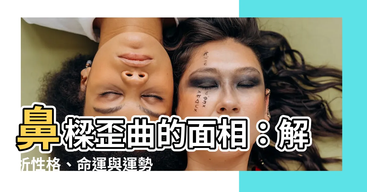 【鼻樑歪 面相】鼻樑歪曲的面相：解析性格、命運與運勢！