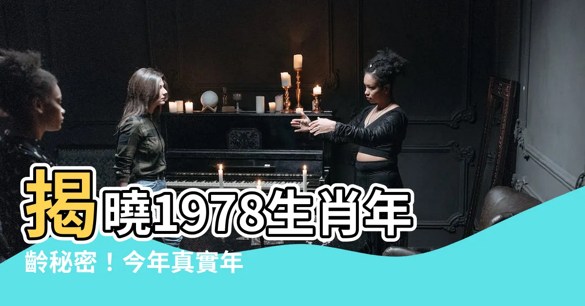【1978生肖幾歲】揭曉1978生肖年齡秘密！今年真實年齡大公開