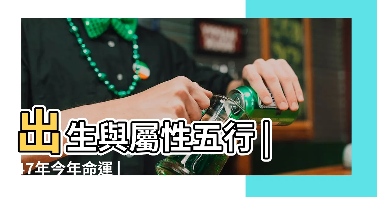 【47年次屬什麼】出生與屬性五行 |47年今年命運 |屬龍性格特質 |