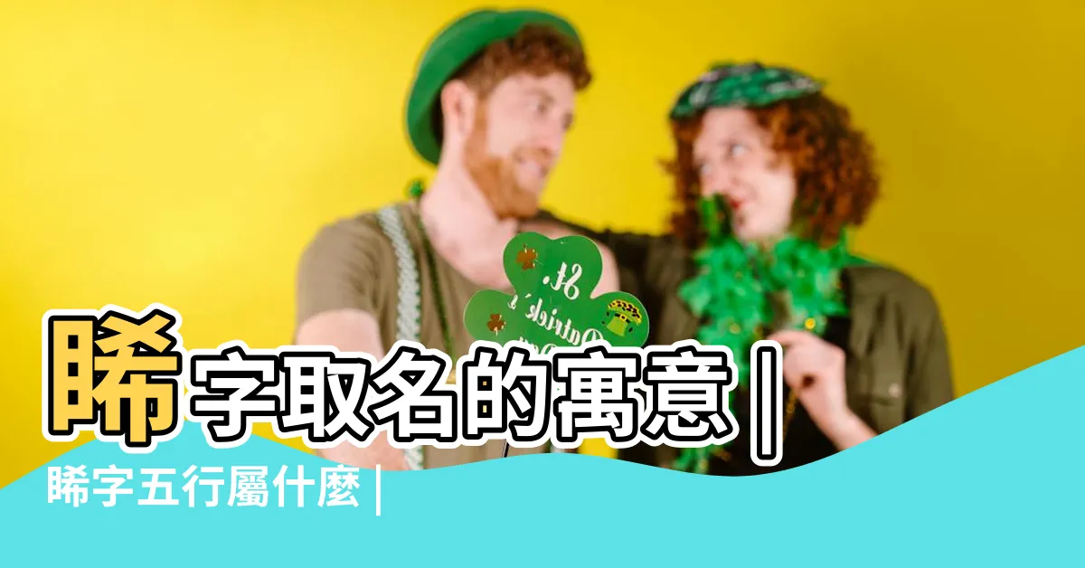 【睎 五行】睎字取名的寓意 |睎字五行屬什麼 |睎字五行和姓名學含義 |