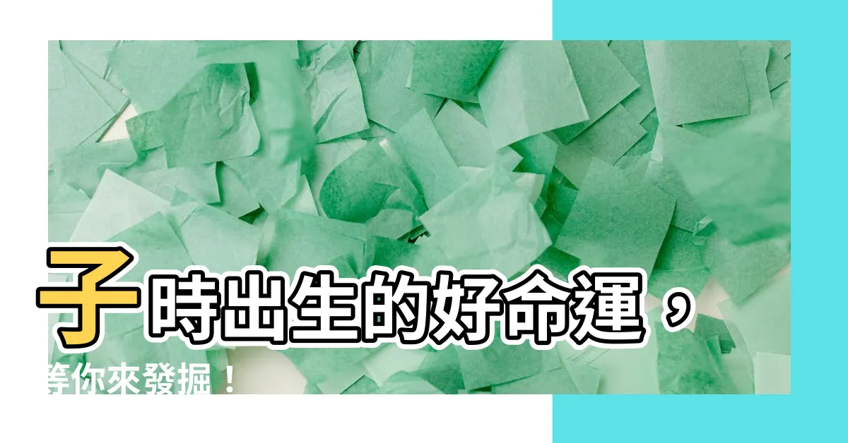 【子時算哪一天】子時出生的好命運，等你來發掘！