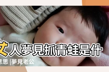 【夢到老公捉青蛙】女人夢見抓青蛙是什麼意思 |夢見老公抓了好多青蛙 |夢見抓青蛙捉青蛙是什麼意思 |