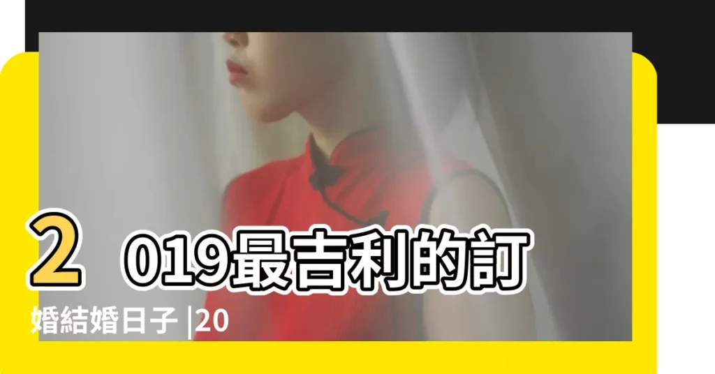 2019最吉利的訂婚結婚日子 |2019年1 |懷孕和離婚與季節的作用 |【2019年五一訂婚】