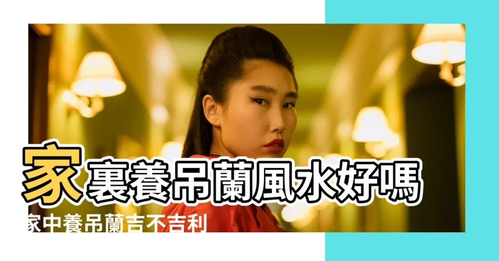 家裏養吊蘭風水好嗎家中養吊蘭吉不吉利 |忽略這3點會影響運勢走下坡路 |吊蘭風水擺放禁忌 |【吊蘭風水禁忌】