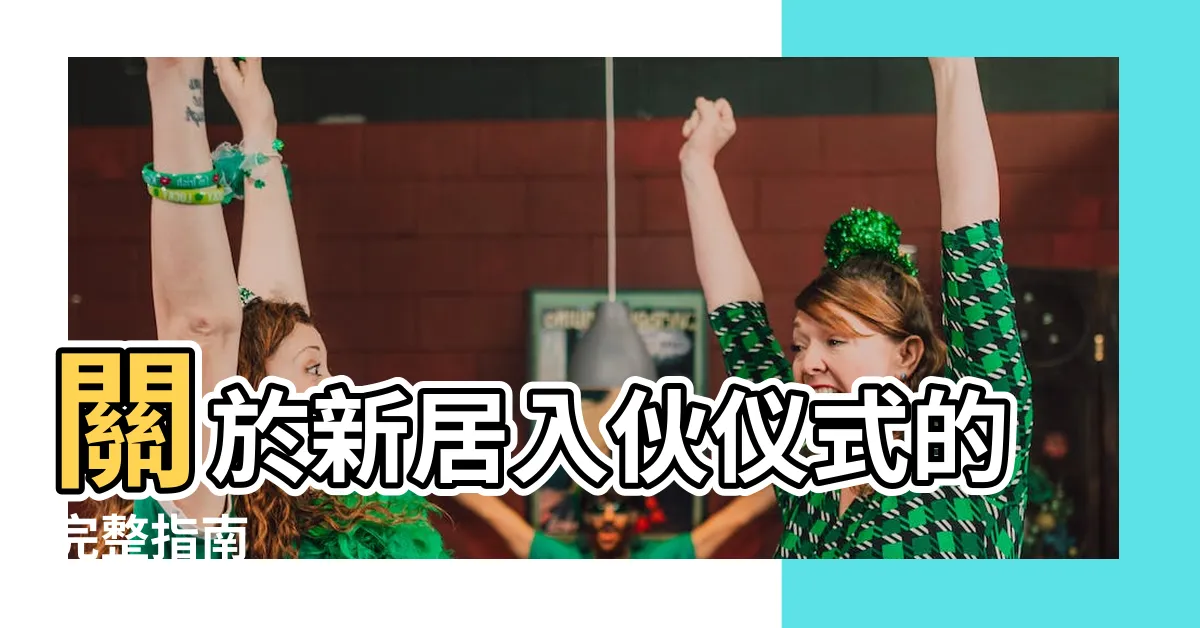 【新居入夥儀式】關於新居入夥儀式的完整指南