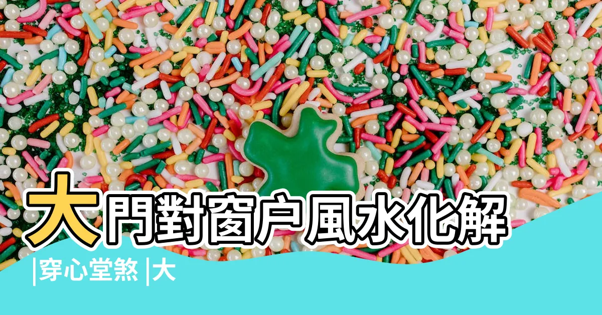 【大門窗户】大門對窗户風水化解 |穿心堂煞 |大門對窗户怎麼裝修 |