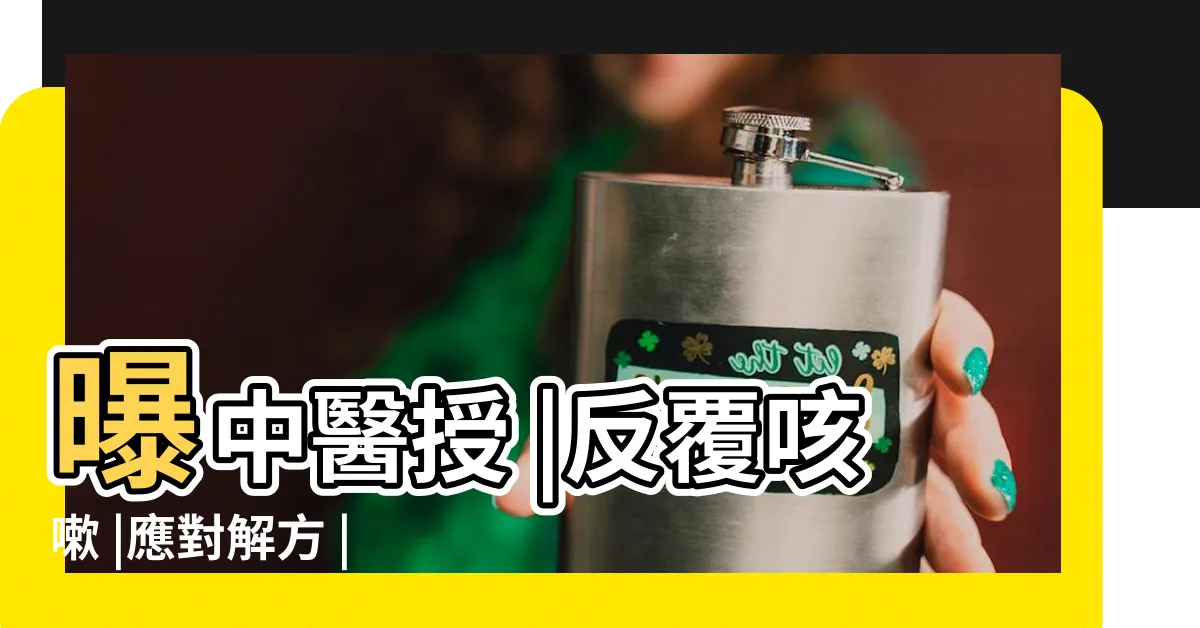 【咳嗽 熱水】曝中醫授 |反覆咳嗽 |應對解方 |