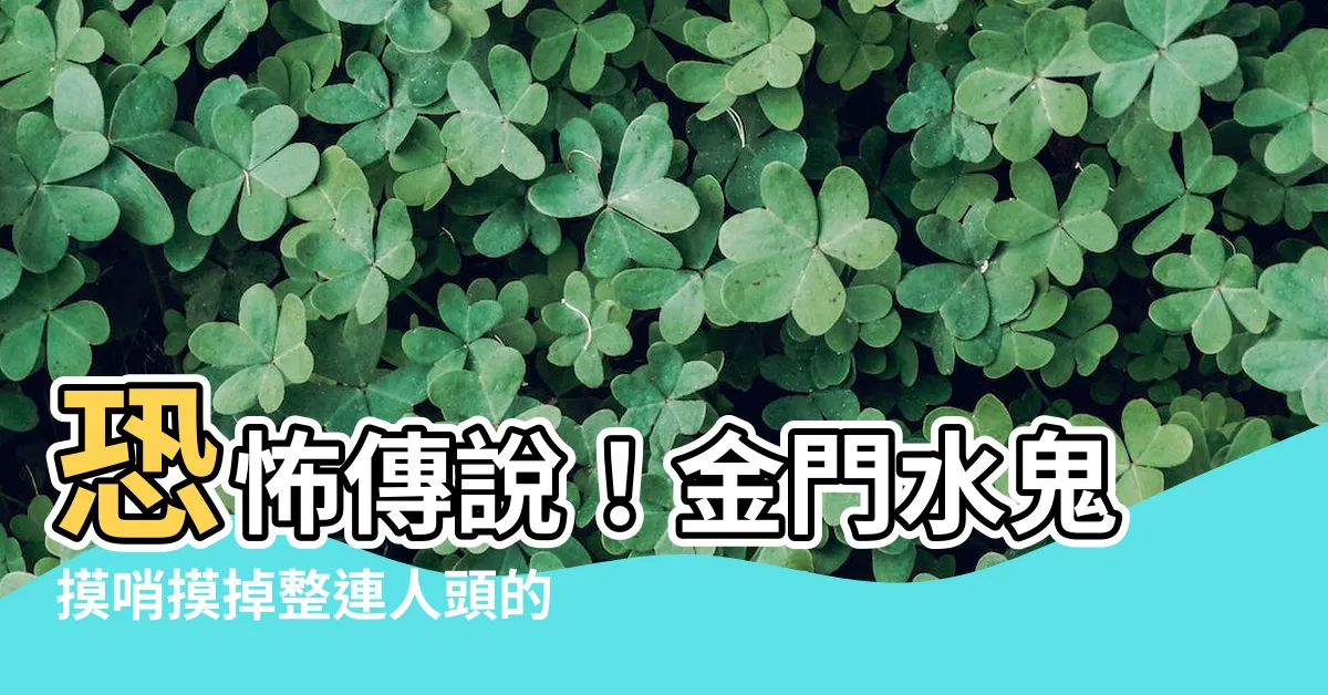 【水鬼摸哨摸掉整連人頭的八卦】恐怖傳説！金門水鬼摸哨摸掉整連人頭的八卦