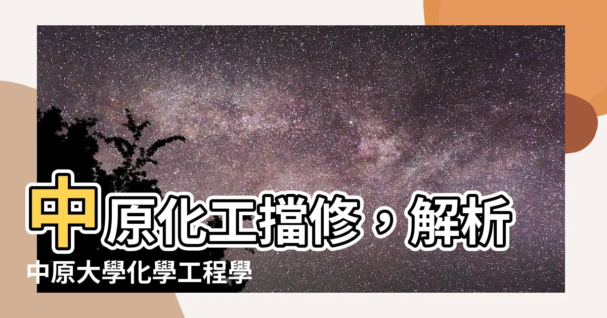【中原化工擋修】中原化工擋修，解析中原大學化學工程學系學士班修業辦法