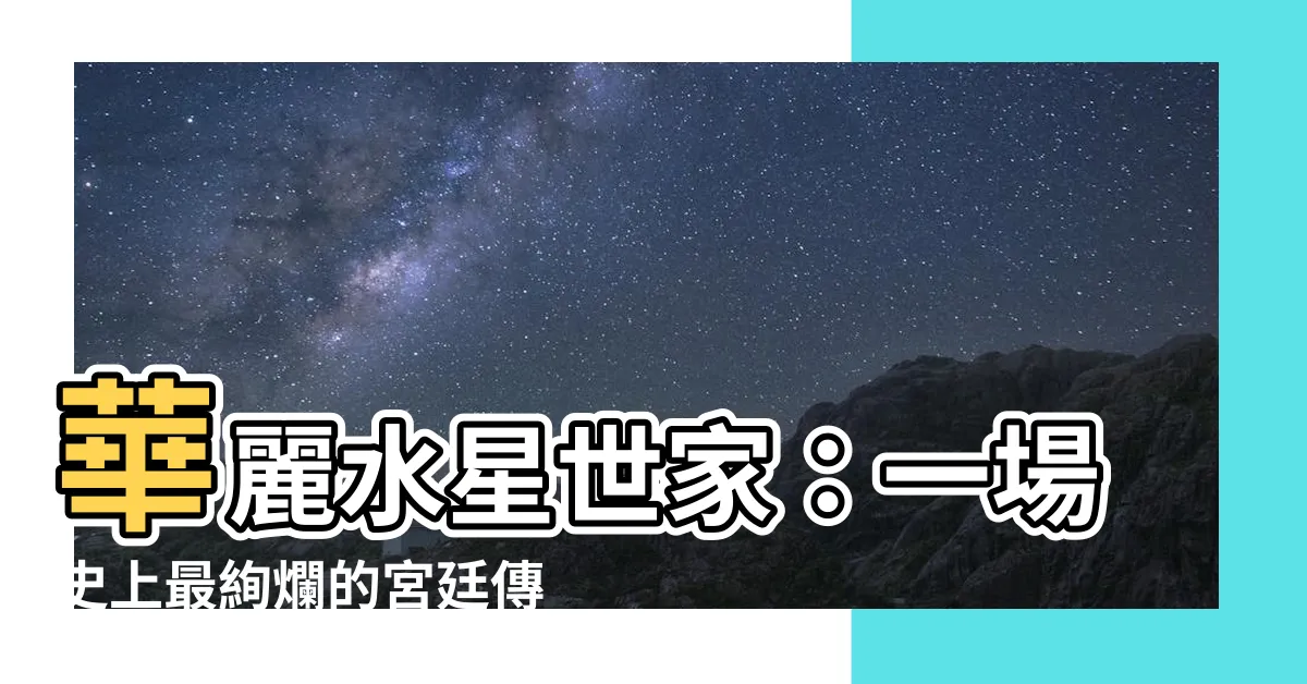 【水星世家】華麗水星世家：一場史上最絢爛的宮廷傳奇