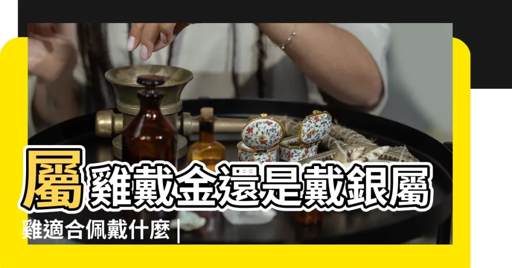 屬雞戴金還是戴銀屬雞適合佩戴什麼 |屬雞的人適合戴銀手鐲嗎適合佩戴什麼 |屬雞的人適合戴銀手鐲嗎適合佩戴什麼 |【屬雞戴銀好不好】