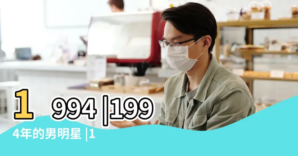 1994 |1994年的男明星 |1994年出生的男星有哪些 |【1994年的中國男明星】