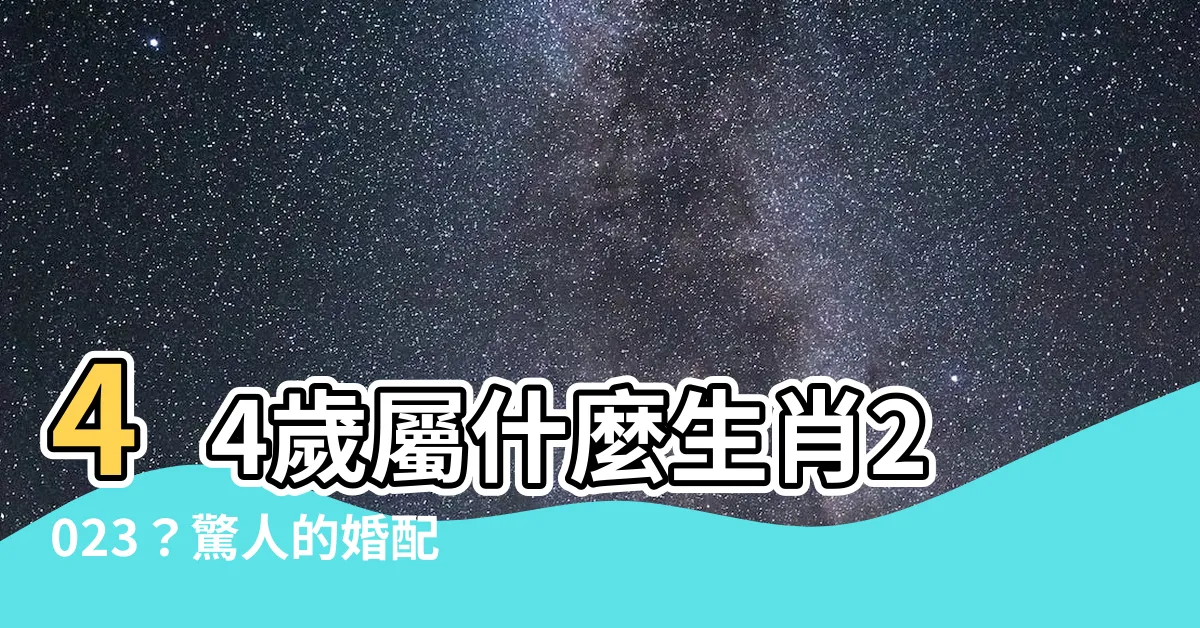 【44歲屬什麼2023】44歲屬什麼生肖2023？驚人的婚配奧秘揭密！