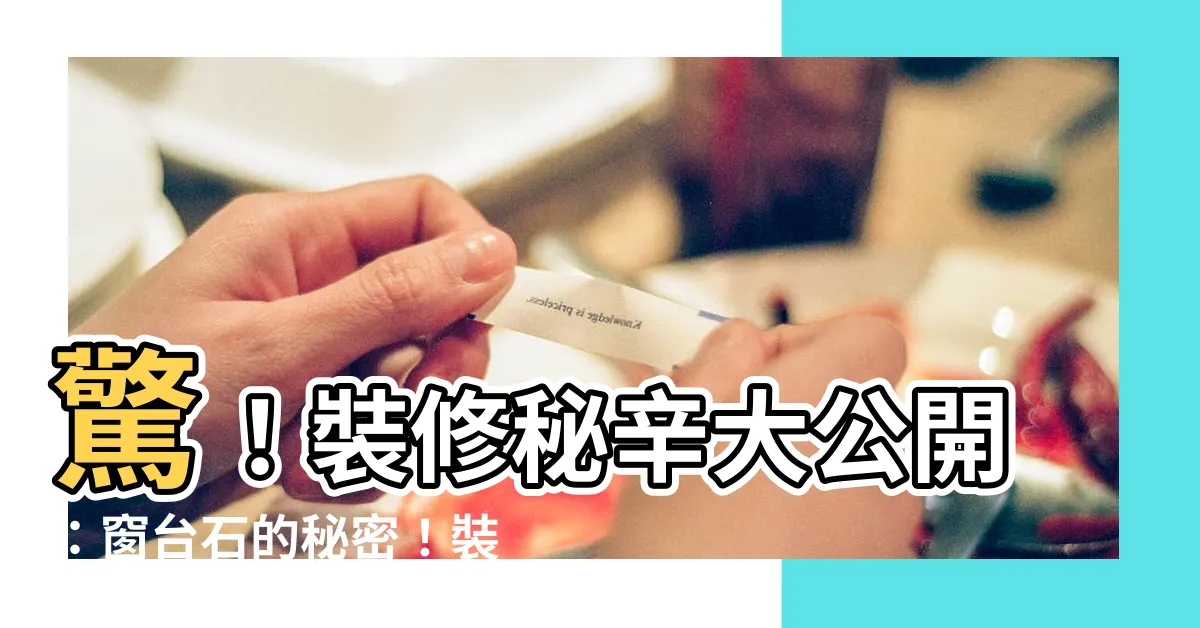 【窗台石】驚！裝修秘辛大公開：窗台石的秘密！裝對提升質感，還能省大錢！
