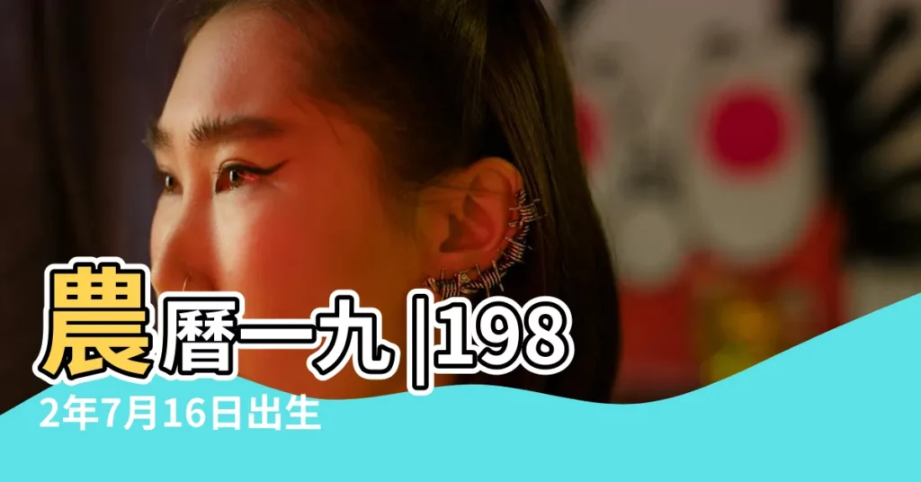 農曆一九 |1982年7月16日出生的人命好嗎 |1982年7月16日出生日期看命運 |【1982年7月16日出生】