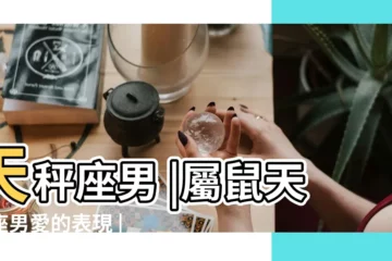 【屬鼠天秤座男人的性格】天秤座男 |屬鼠天秤座男愛的表現 |屬鼠天秤座男生的性格特點 |