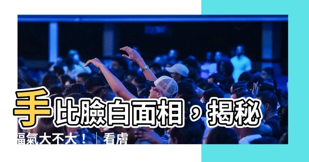 【手比臉白麪相】手比臉白麪相，揭秘福氣大不大！│看膚色也能算命運？