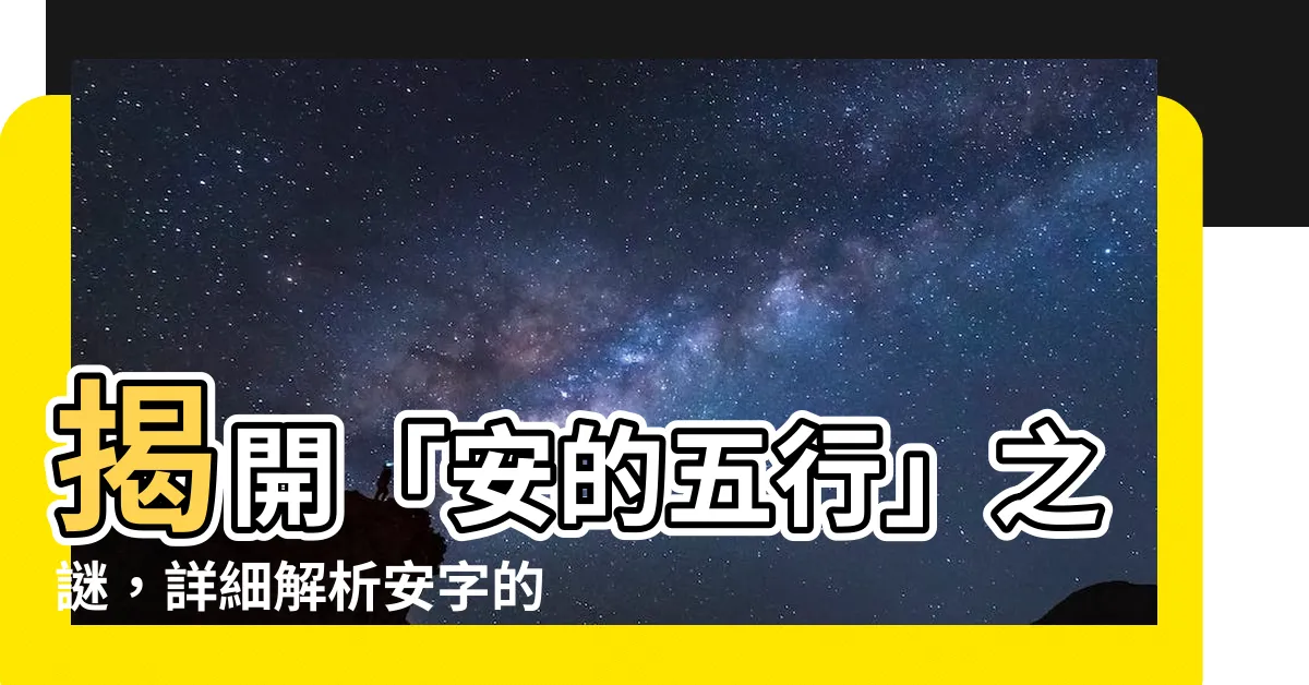【安的五行】揭開「安的五行」之謎，詳細解析安字的寓意與康熙字典筆畫數！