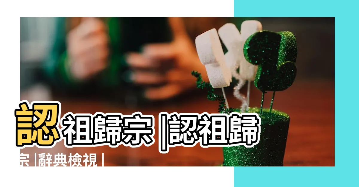 【認祖歸宗意思】認祖歸宗 |認祖歸宗 |辭典檢視 |