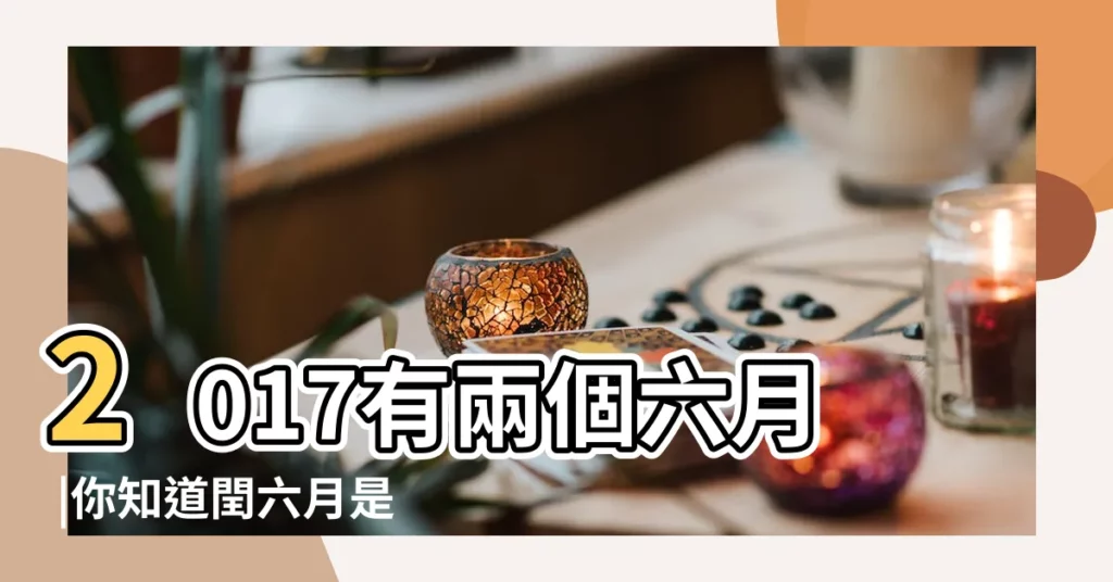 2017有兩個六月 |你知道閏六月是什麼意思嗎 |2017年有兩個 |【2017年閏月是前六月嗎】