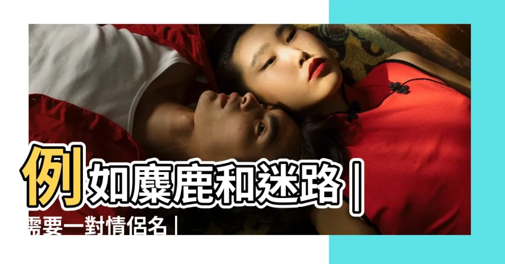 例如麋鹿和迷路 |需要一對情侶名 |同音不同字 |【麋鹿的情侶名字】