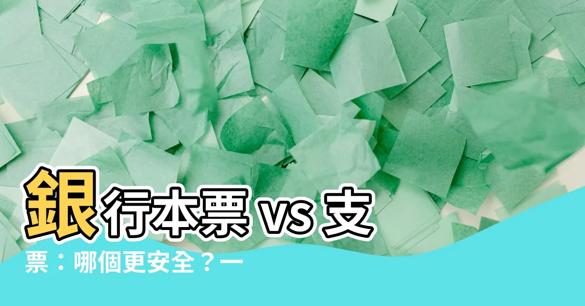 【銀行本票 支票】銀行本票 vs 支票：哪個更安全？一次搞懂兩者差異