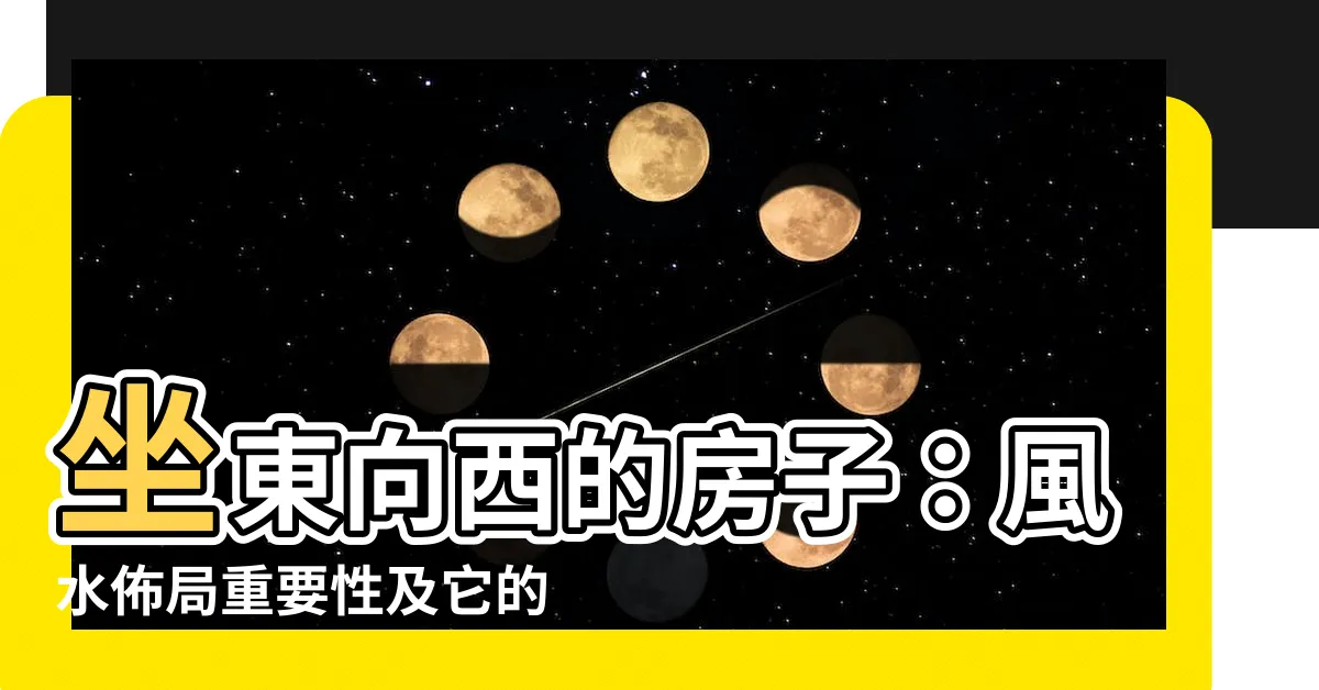 【坐東向西的房子】坐東向西的房子：風水佈局重要性及它的秘密影響