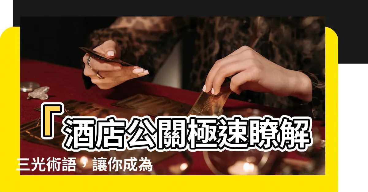 【三光術語】「酒店公關極速瞭解三光術語，讓你成為業界內的專家！」