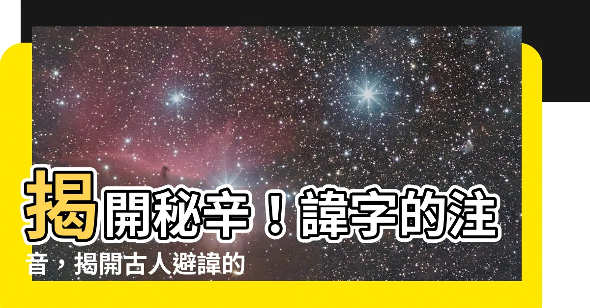 【諱 注音】揭開秘辛！諱字的注音，揭開古人避諱的智慧