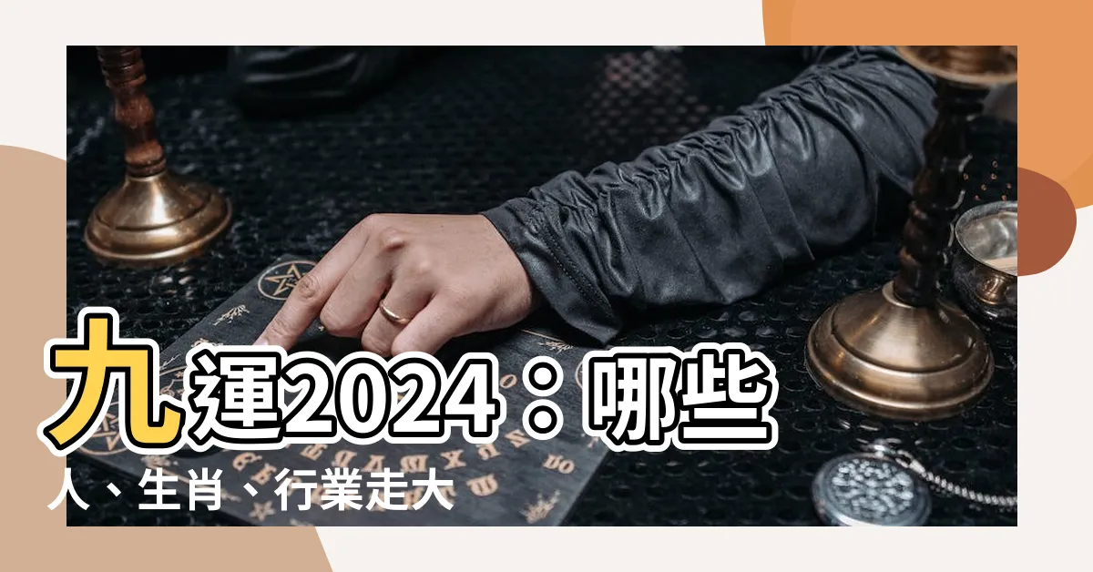 【九運 年份】九運2024：哪些人、生肖、行業走大運？