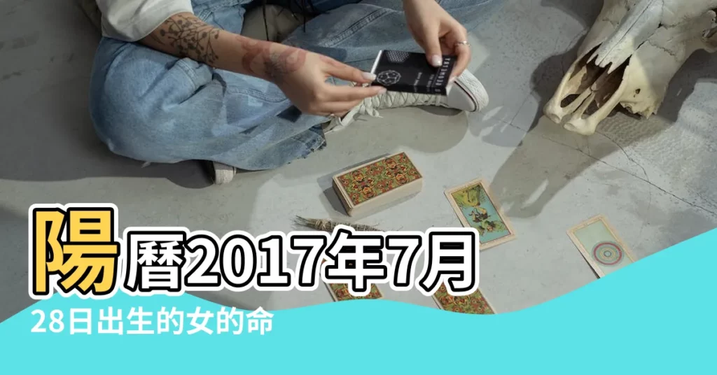 陽曆2017年7月28日出生的女的命怎麼樣 |是什麼命 |2017年7月28日出生的人命好嗎 |【2017年7月28號生的女孩】