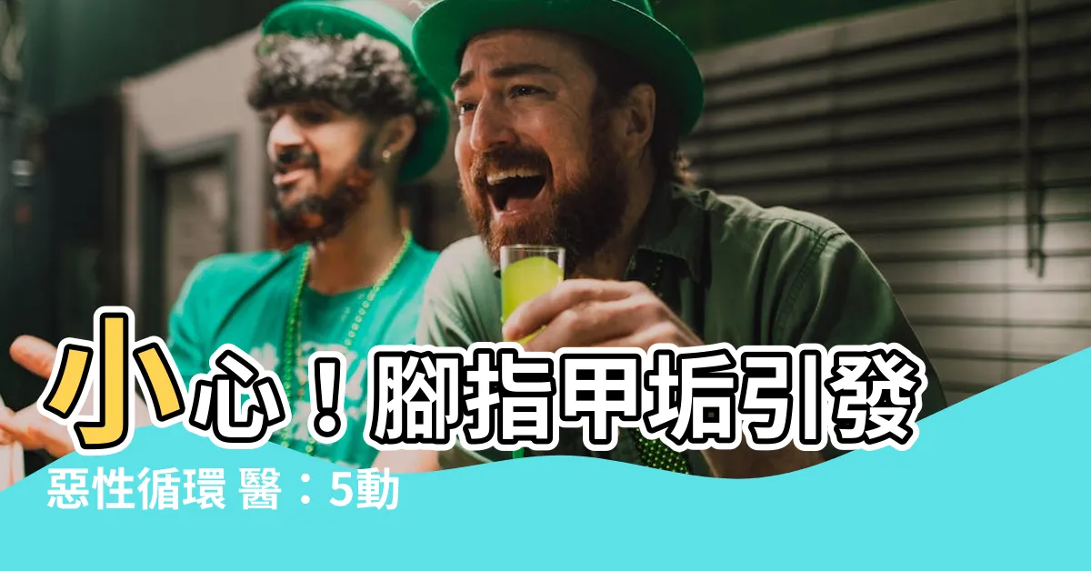 【腳指甲垢】小心！腳指甲垢引發惡性循環 醫：5動作千萬別做
