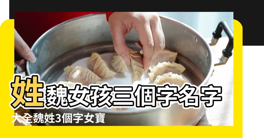 姓魏女孩三個字名字大全魏姓3個字女寶寶起名 |姓魏女生名字三個字 |姓魏女孩三個字名字大全魏姓3個字女寶寶起名138個 |【三個字姓魏的女孩名字】