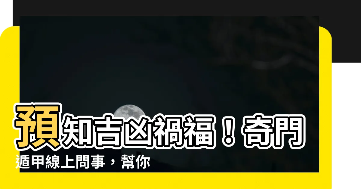 【奇門遁甲問事】預知吉凶禍福！奇門遁甲線上問事，幫你撥開迷霧！