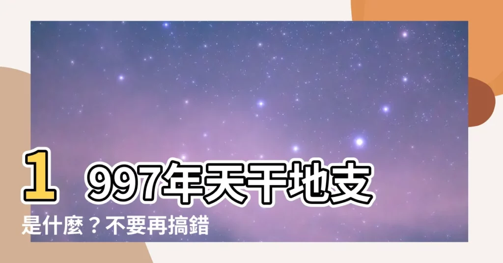 【1997 天干地支】1997年天干地支是什麼？不要再搞錯了！