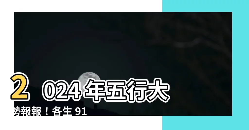 【2024 年五行】2024 年五行大勢報報！各生 918;財富運勢一次看
