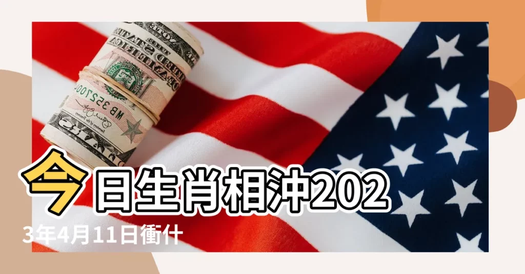 今日生肖相沖2023年4月11日衝什麼屬什麼生肖 |黃曆衝煞查詢2024年4月11日屬什麼衝什麼生肖 |4月11日生肖運勢及吉凶日曆 |【4月11曰屬什麼衝什麼生肖】